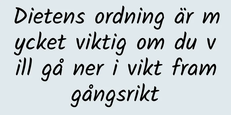 Dietens ordning är mycket viktig om du vill gå ner i vikt framgångsrikt