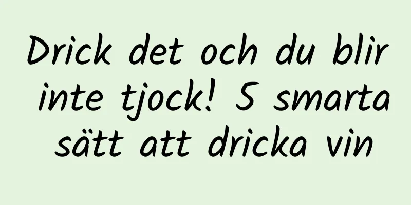 Drick det och du blir inte tjock! 5 smarta sätt att dricka vin