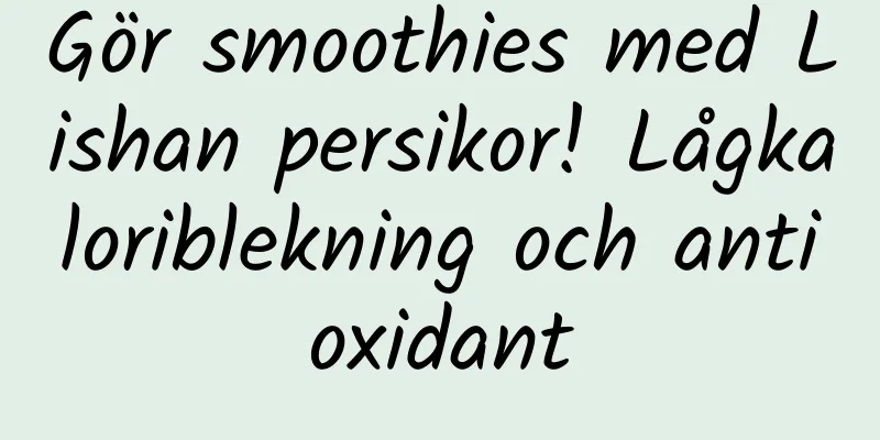 Gör smoothies med Lishan persikor! Lågkaloriblekning och antioxidant
