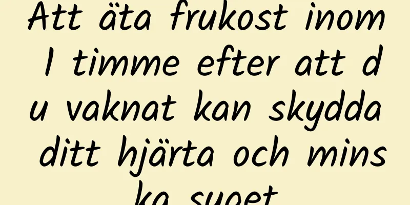 Att äta frukost inom 1 timme efter att du vaknat kan skydda ditt hjärta och minska suget