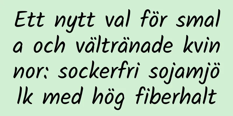 Ett nytt val för smala och vältränade kvinnor: sockerfri sojamjölk med hög fiberhalt