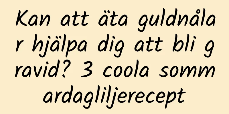 Kan att äta guldnålar hjälpa dig att bli gravid? 3 coola sommardagliljerecept