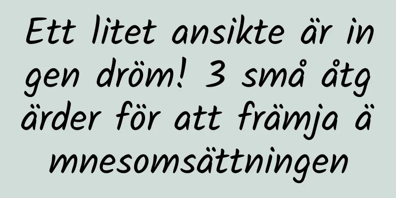Ett litet ansikte är ingen dröm! 3 små åtgärder för att främja ämnesomsättningen