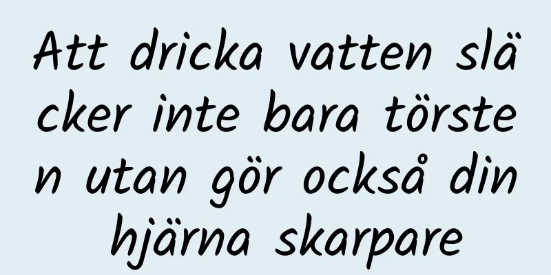 Att dricka vatten släcker inte bara törsten utan gör också din hjärna skarpare