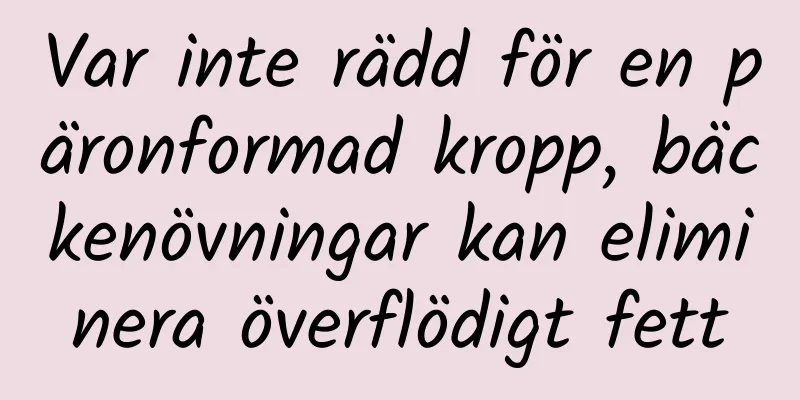 Var inte rädd för en päronformad kropp, bäckenövningar kan eliminera överflödigt fett