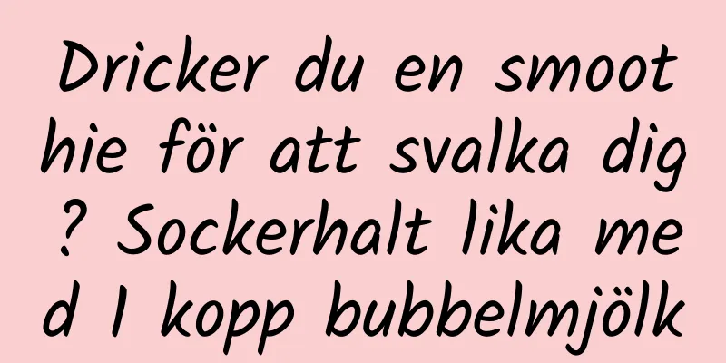 Dricker du en smoothie för att svalka dig? Sockerhalt lika med 1 kopp bubbelmjölk