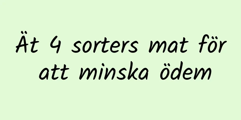 Ät 4 sorters mat för att minska ödem