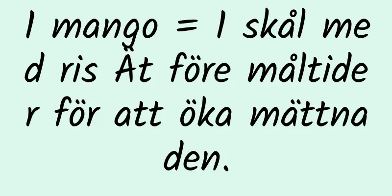 1 mango = 1 skål med ris Ät före måltider för att öka mättnaden.