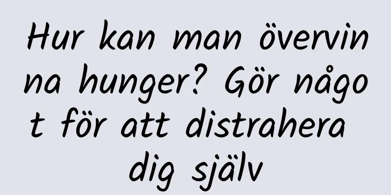 Hur kan man övervinna hunger? Gör något för att distrahera dig själv