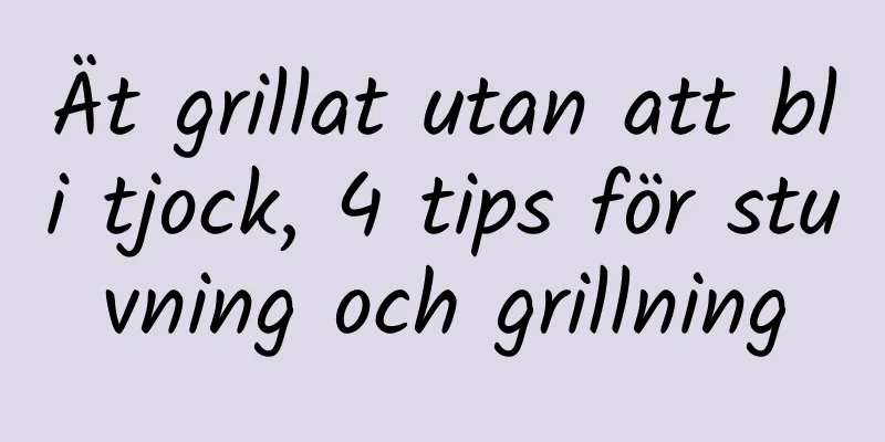Ät grillat utan att bli tjock, 4 tips för stuvning och grillning