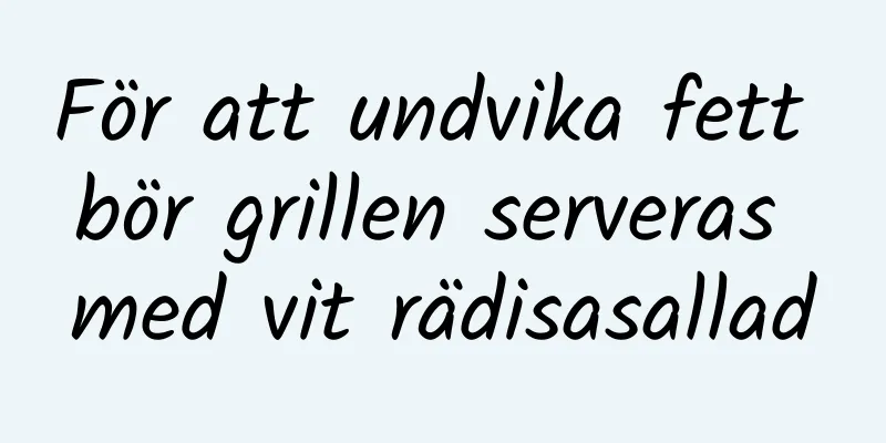 För att undvika fett bör grillen serveras med vit rädisasallad