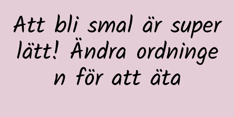 Att bli smal är superlätt! Ändra ordningen för att äta