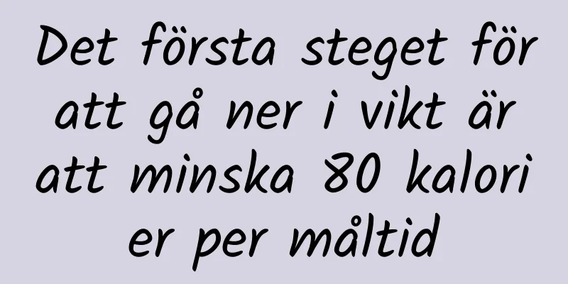Det första steget för att gå ner i vikt är att minska 80 kalorier per måltid