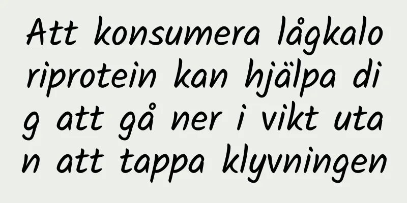 Att konsumera lågkaloriprotein kan hjälpa dig att gå ner i vikt utan att tappa klyvningen