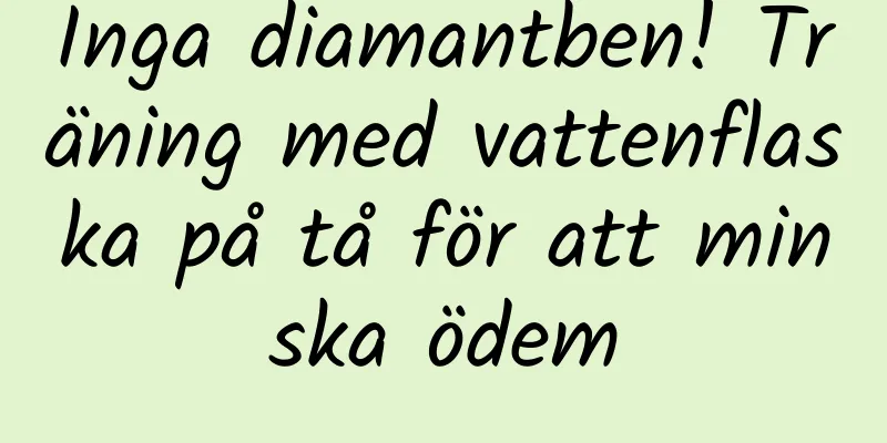 Inga diamantben! Träning med vattenflaska på tå för att minska ödem