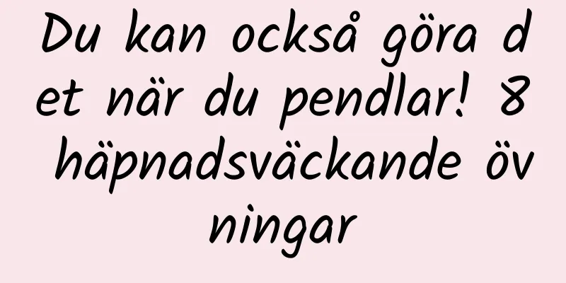 Du kan också göra det när du pendlar! 8 häpnadsväckande övningar