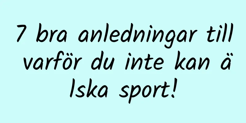 7 bra anledningar till varför du inte kan älska sport!