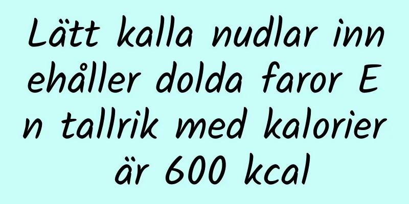 Lätt kalla nudlar innehåller dolda faror En tallrik med kalorier är 600 kcal