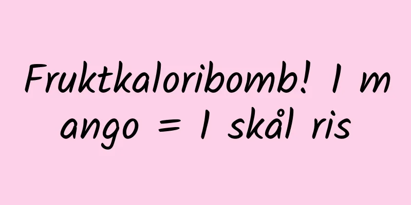 Fruktkaloribomb! 1 mango = 1 skål ris