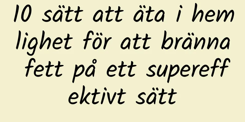 10 sätt att äta i hemlighet för att bränna fett på ett supereffektivt sätt