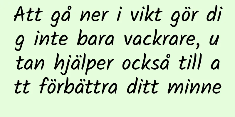Att gå ner i vikt gör dig inte bara vackrare, utan hjälper också till att förbättra ditt minne