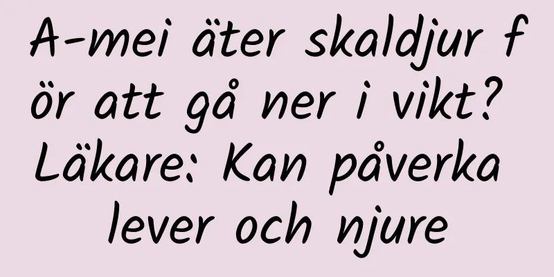 A-mei äter skaldjur för att gå ner i vikt? Läkare: Kan påverka lever och njure