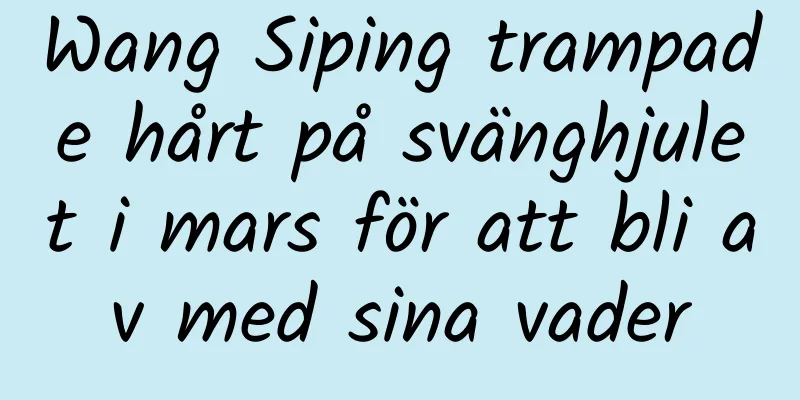 Wang Siping trampade hårt på svänghjulet i mars för att bli av med sina vader