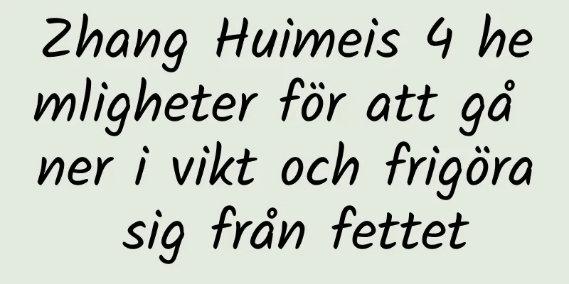 Zhang Huimeis 4 hemligheter för att gå ner i vikt och frigöra sig från fettet