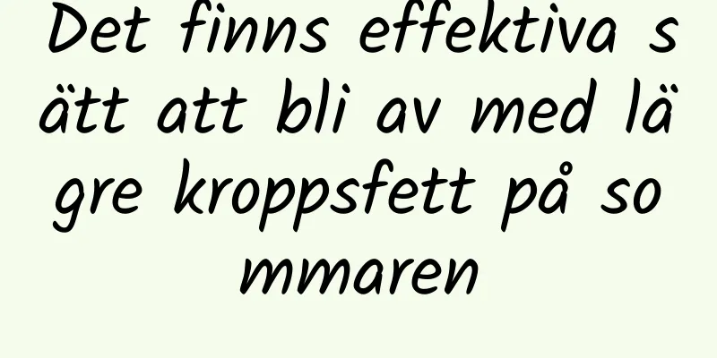 Det finns effektiva sätt att bli av med lägre kroppsfett på sommaren