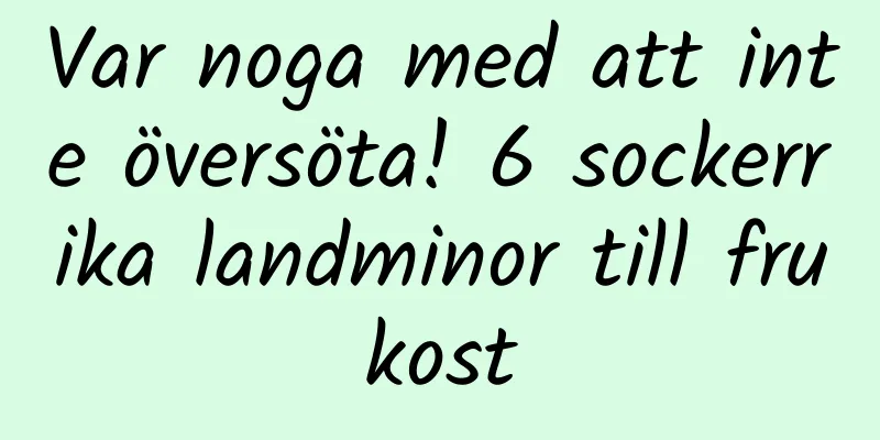 Var noga med att inte översöta! 6 sockerrika landminor till frukost
