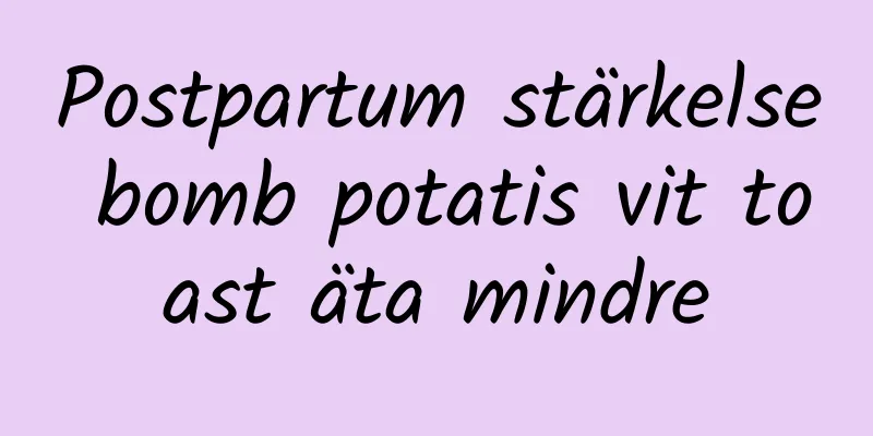 Postpartum stärkelse bomb potatis vit toast äta mindre