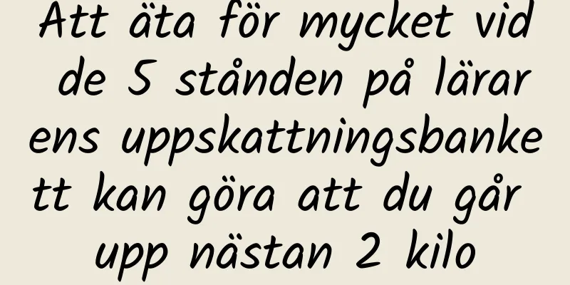 Att äta för mycket vid de 5 stånden på lärarens uppskattningsbankett kan göra att du går upp nästan 2 kilo