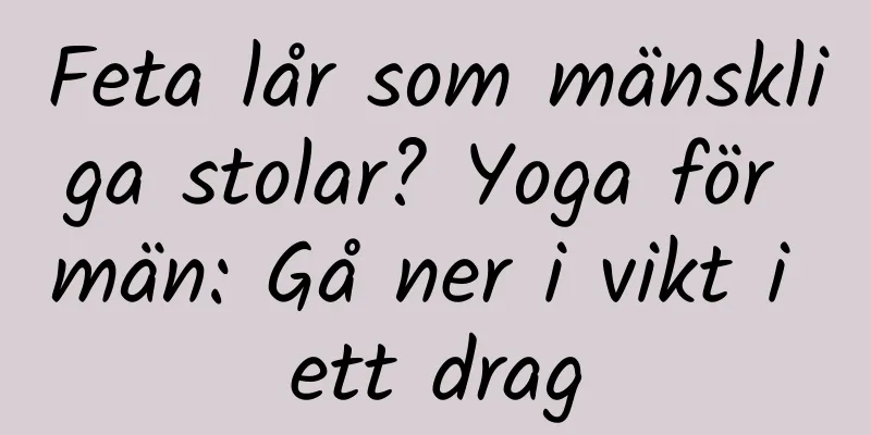 Feta lår som mänskliga stolar? Yoga för män: Gå ner i vikt i ett drag