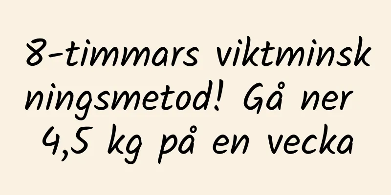 8-timmars viktminskningsmetod! Gå ner 4,5 kg på en vecka