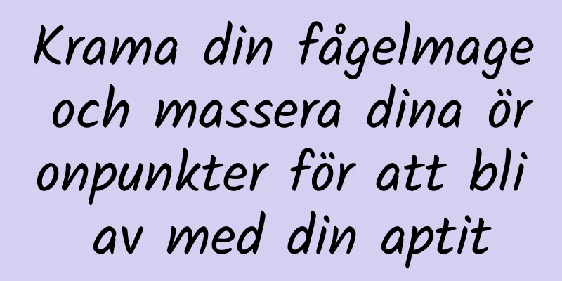 Krama din fågelmage och massera dina öronpunkter för att bli av med din aptit