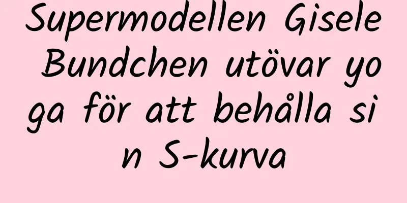 Supermodellen Gisele Bundchen utövar yoga för att behålla sin S-kurva