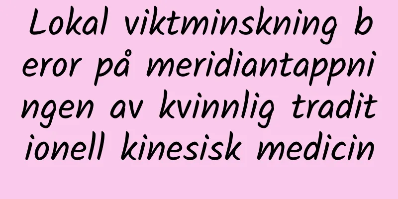 Lokal viktminskning beror på meridiantappningen av kvinnlig traditionell kinesisk medicin