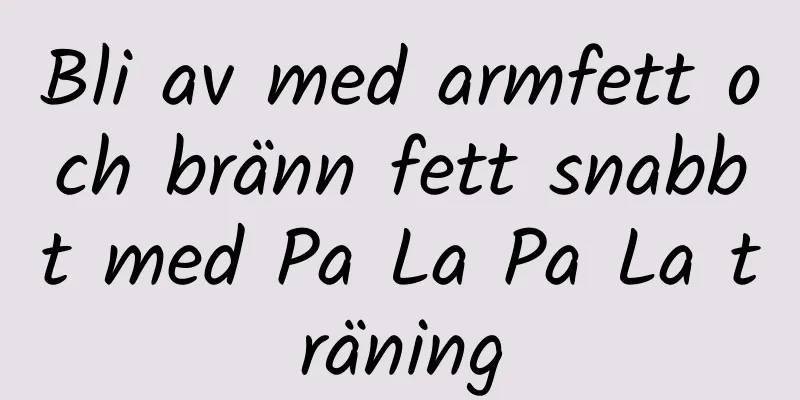 Bli av med armfett och bränn fett snabbt med Pa La Pa La träning