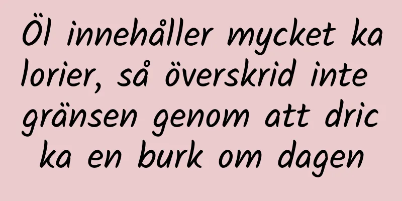 Öl innehåller mycket kalorier, så överskrid inte gränsen genom att dricka en burk om dagen
