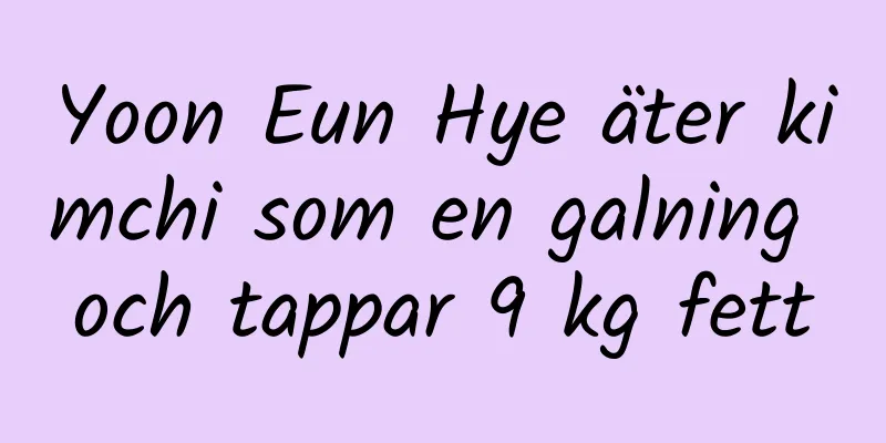 Yoon Eun Hye äter kimchi som en galning och tappar 9 kg fett