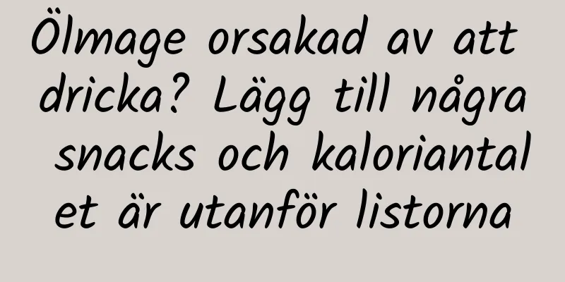 Ölmage orsakad av att dricka? Lägg till några snacks och kaloriantalet är utanför listorna