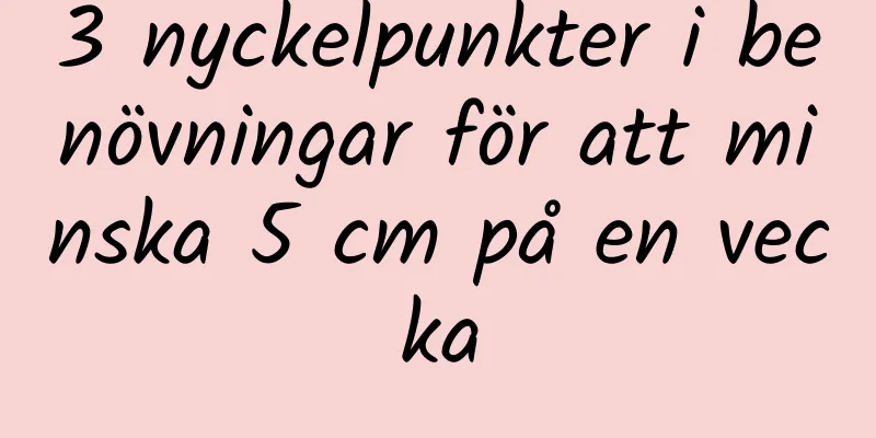 3 nyckelpunkter i benövningar för att minska 5 cm på en vecka