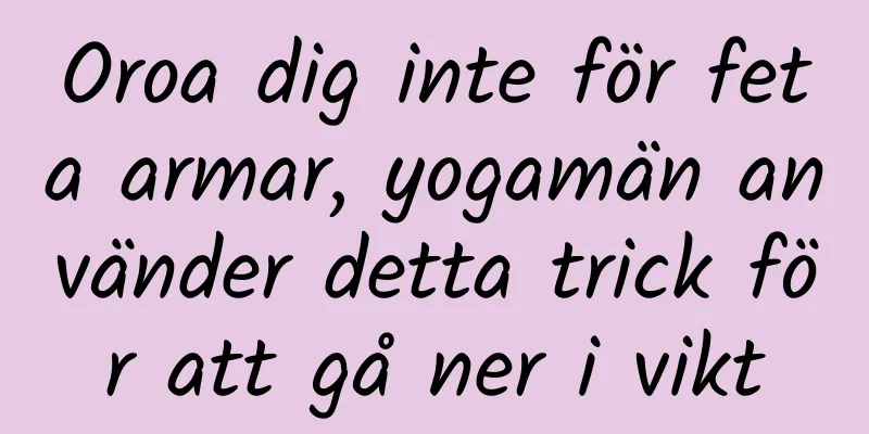 Oroa dig inte för feta armar, yogamän använder detta trick för att gå ner i vikt