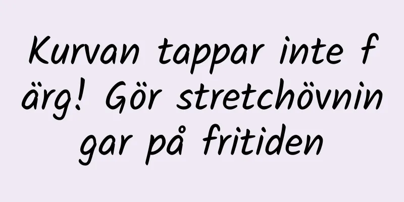 Kurvan tappar inte färg! Gör stretchövningar på fritiden