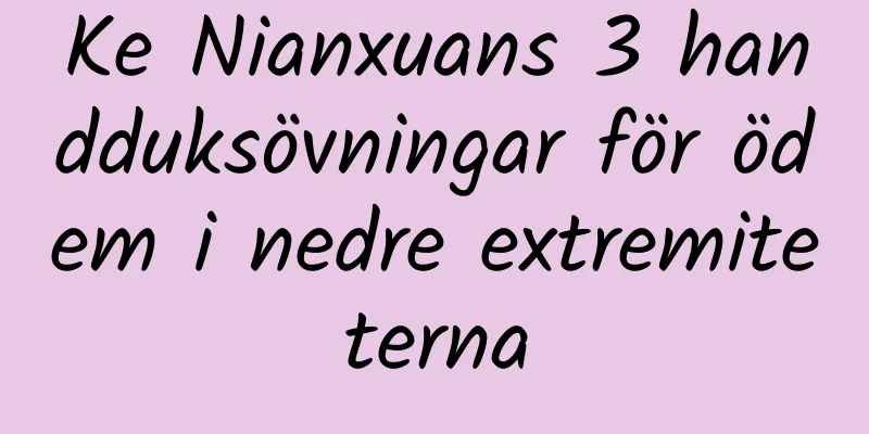 Ke Nianxuans 3 handduksövningar för ödem i nedre extremiteterna