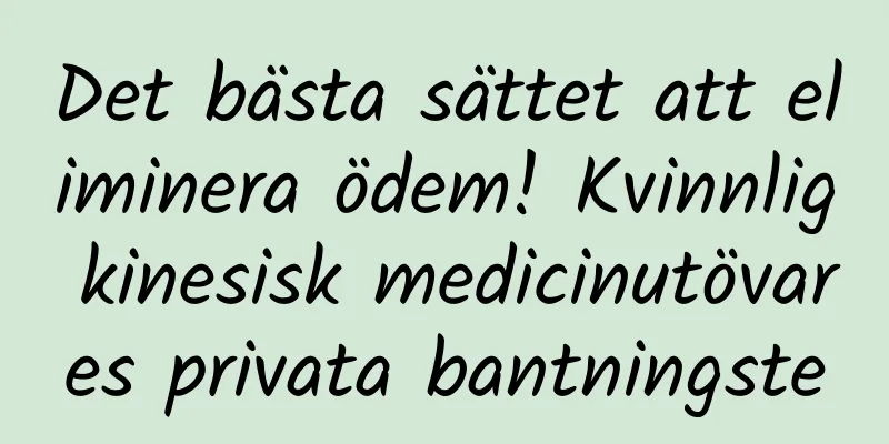 Det bästa sättet att eliminera ödem! Kvinnlig kinesisk medicinutövares privata bantningste