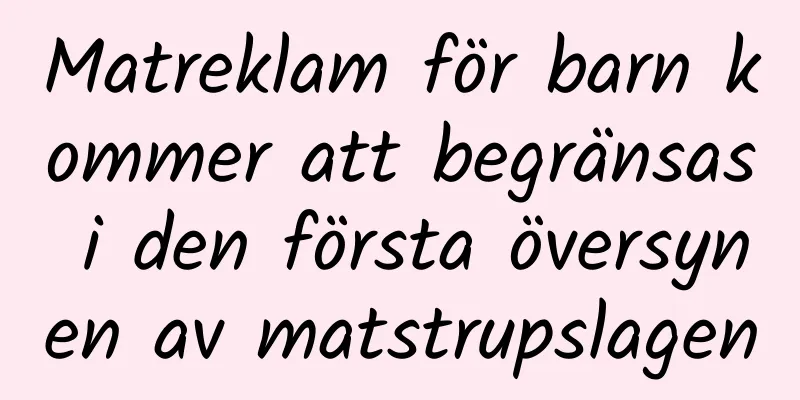 Matreklam för barn kommer att begränsas i den första översynen av matstrupslagen