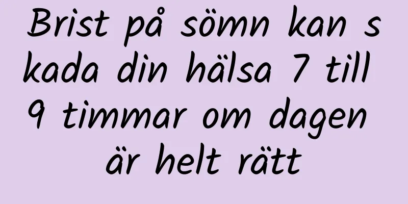 Brist på sömn kan skada din hälsa 7 till 9 timmar om dagen är helt rätt