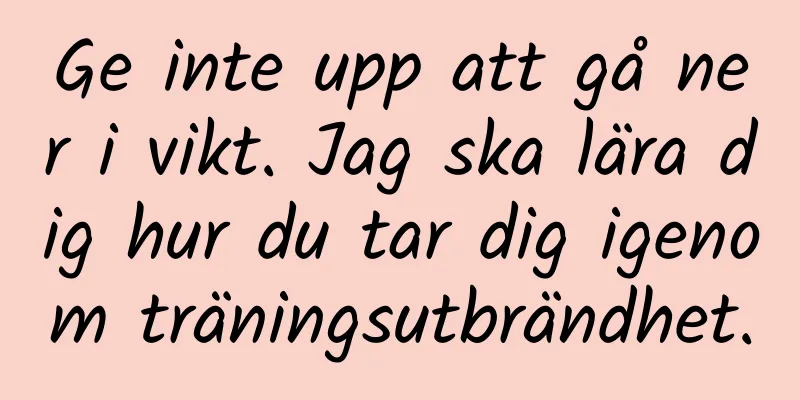 Ge inte upp att gå ner i vikt. Jag ska lära dig hur du tar dig igenom träningsutbrändhet.