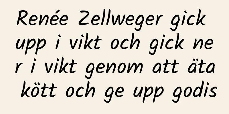 Renée Zellweger gick upp i vikt och gick ner i vikt genom att äta kött och ge upp godis